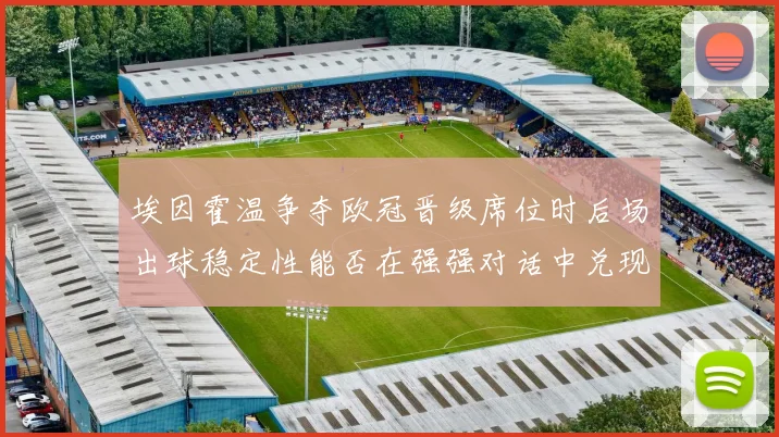 埃因霍温争夺欧冠晋级席位时后场出球稳定性能否在强强对话中兑现