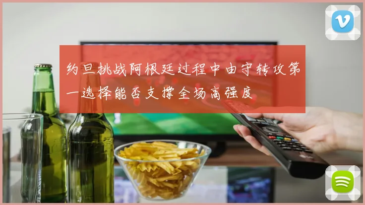 约旦挑战阿根廷过程中由守转攻第一选择能否支撑全场高强度